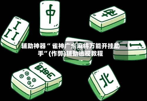 辅助神器“ 雀神广东麻将万能开挂助手”(作弊)辅助透视教程-第2张图片