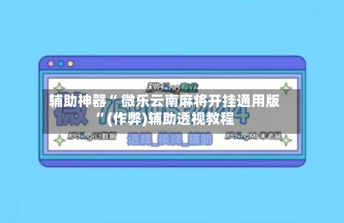 辅助神器“ 微乐云南麻将开挂通用版”(作弊)辅助透视教程-第3张图片