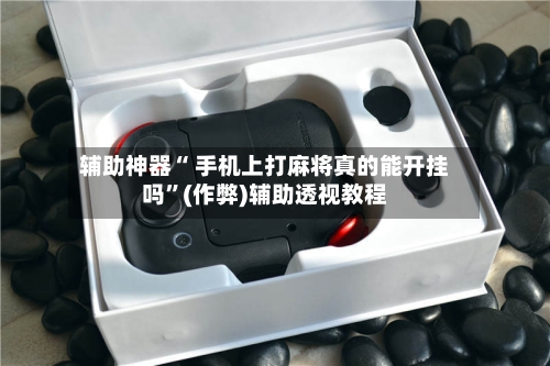 辅助神器“ 手机上打麻将真的能开挂吗”(作弊)辅助透视教程