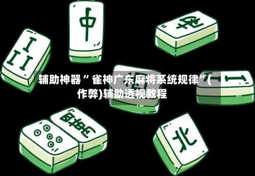辅助神器“ 雀神广东麻将系统规律	”(作弊)辅助透视教程-第3张图片