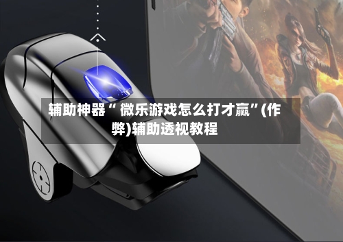 辅助神器“ 微乐游戏怎么打才赢”(作弊)辅助透视教程