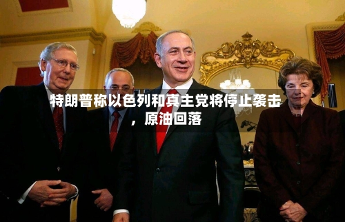 特朗普称以色列和真主党将停止袭击，原油回落-第2张图片