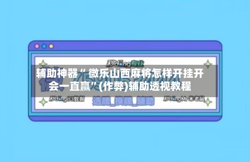 辅助神器“ 微乐山西麻将怎样开挂开会一直赢”(作弊)辅助透视教程