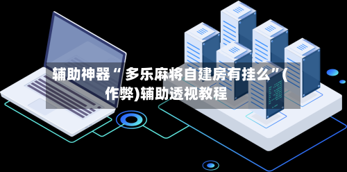辅助神器“ 多乐麻将自建房有挂么”(作弊)辅助透视教程-第2张图片