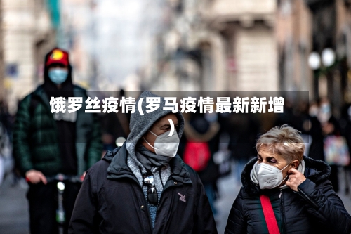 饿罗丝疫情(罗马疫情最新新增)