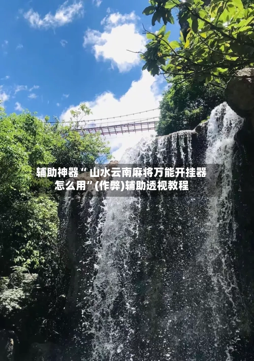 辅助神器“ 山水云南麻将万能开挂器怎么用”(作弊)辅助透视教程