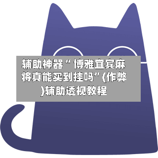 辅助神器“ 博雅宜宾麻将真能买到挂吗”(作弊)辅助透视教程-第3张图片