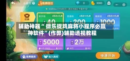 辅助神器“ 微乐捉鸡麻将小程序必赢神软件”(作弊)辅助透视教程