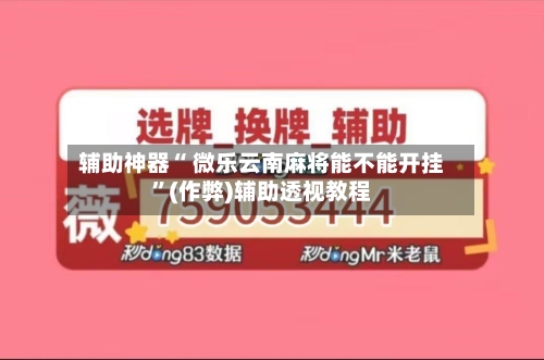 辅助神器“ 微乐云南麻将能不能开挂”(作弊)辅助透视教程