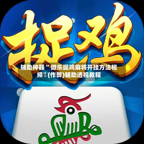 辅助神器“ 微乐捉鸡麻将开挂方法视频	”(作弊)辅助透视教程-第2张图片