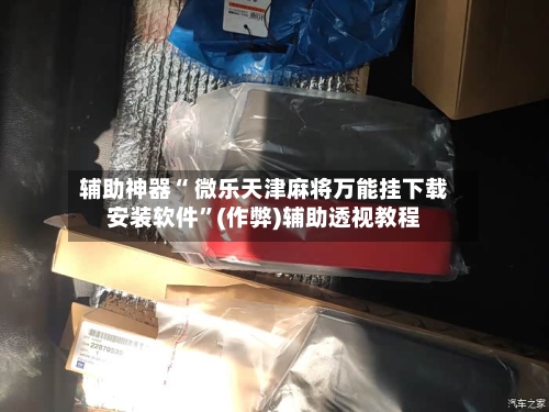 辅助神器“ 微乐天津麻将万能挂下载安装软件”(作弊)辅助透视教程-第3张图片