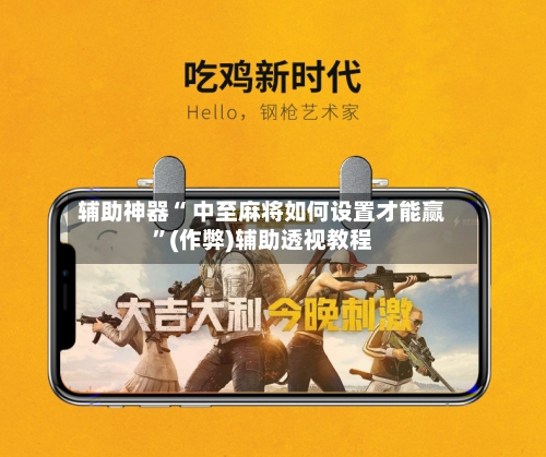辅助神器“ 中至麻将如何设置才能赢”(作弊)辅助透视教程