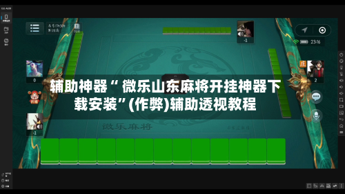辅助神器“ 微乐山东麻将开挂神器下载安装”(作弊)辅助透视教程-第3张图片