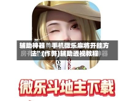 辅助神器“ 手机微乐麻将开挂方法”(作弊)辅助透视教程-第2张图片