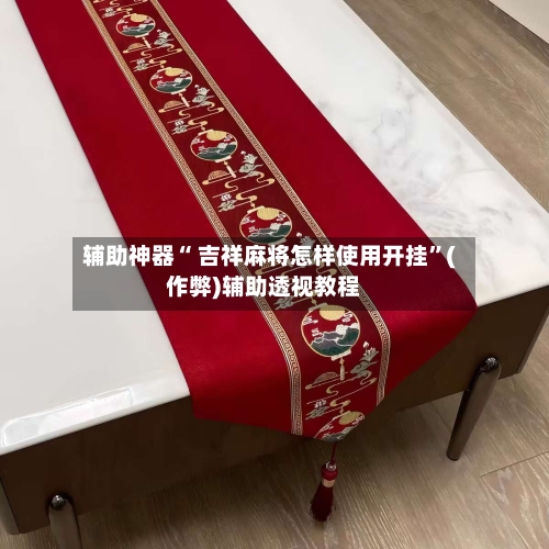 辅助神器“ 吉祥麻将怎样使用开挂”(作弊)辅助透视教程-第3张图片
