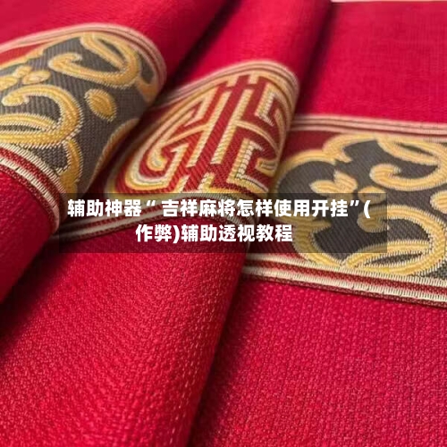 辅助神器“ 吉祥麻将怎样使用开挂”(作弊)辅助透视教程