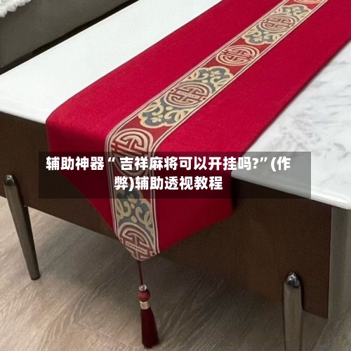 辅助神器“ 吉祥麻将可以开挂吗?”(作弊)辅助透视教程-第3张图片
