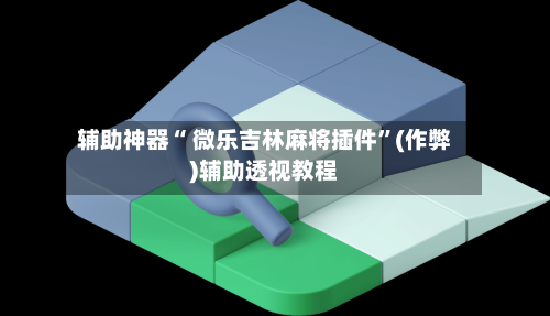 辅助神器“ 微乐吉林麻将插件”(作弊)辅助透视教程