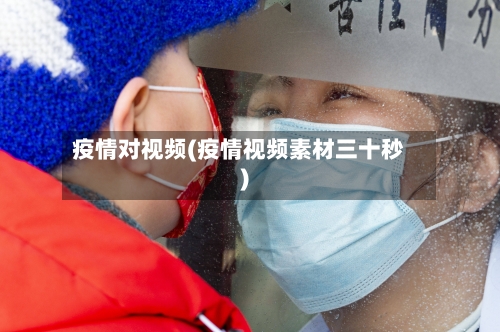疫情对视频(疫情视频素材三十秒)