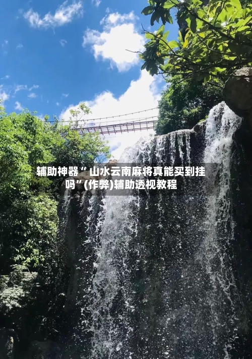辅助神器“ 山水云南麻将真能买到挂吗”(作弊)辅助透视教程