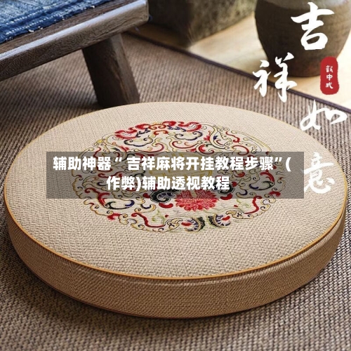 辅助神器“ 吉祥麻将开挂教程步骤”(作弊)辅助透视教程