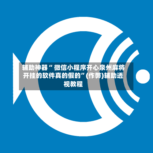 辅助神器“ 微信小程序开心泉州麻将开挂的软件真的假的”(作弊)辅助透视教程-第2张图片