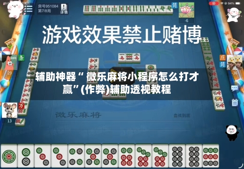 辅助神器“ 微乐麻将小程序怎么打才赢”(作弊)辅助透视教程