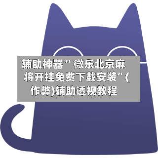 辅助神器“ 微乐北京麻将开挂免费下载安装”(作弊)辅助透视教程