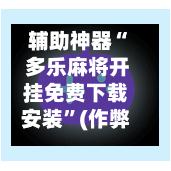 辅助神器“ 多乐麻将开挂免费下载安装”(作弊)辅助透视教程