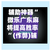 辅助神器“ 微乐广东麻将提高胜率”(作弊)辅助透视教程-第2张图片