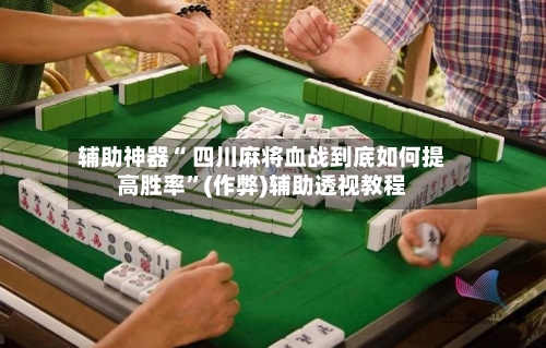 辅助神器“ 四川麻将血战到底如何提高胜率	”(作弊)辅助透视教程-第2张图片