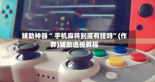 辅助神器“ 手机麻将到底有挂吗”(作弊)辅助透视教程