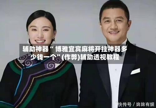 辅助神器“ 博雅宜宾麻将开挂神器多少钱一个”(作弊)辅助透视教程-第2张图片