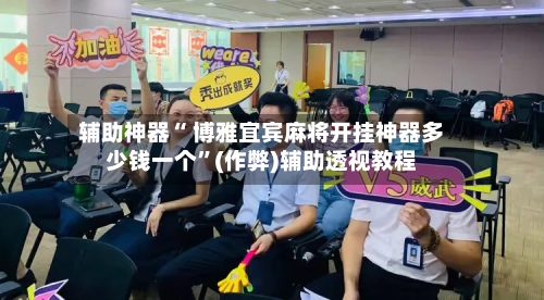 辅助神器“ 博雅宜宾麻将开挂神器多少钱一个”(作弊)辅助透视教程