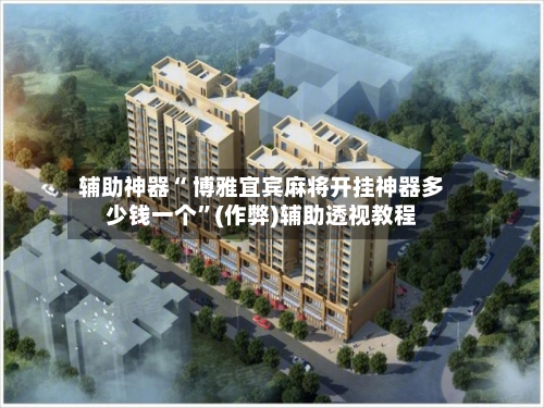 辅助神器“ 博雅宜宾麻将开挂神器多少钱一个”(作弊)辅助透视教程-第3张图片