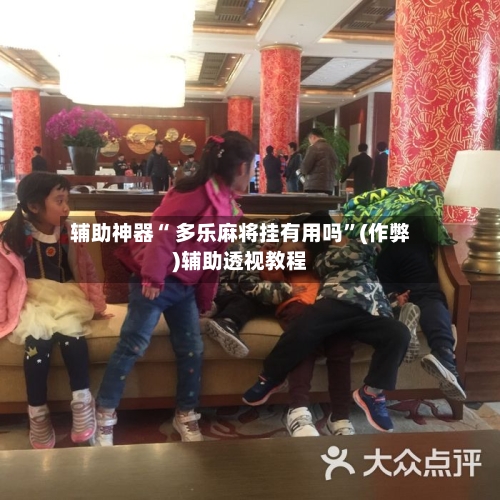 辅助神器“ 多乐麻将挂有用吗”(作弊)辅助透视教程
