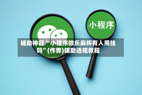辅助神器“ 小程序微乐麻将有人用挂吗”(作弊)辅助透视教程-第3张图片