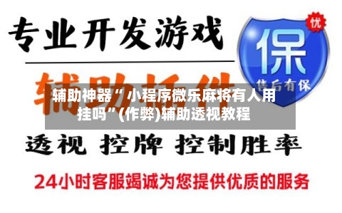 辅助神器“ 小程序微乐麻将有人用挂吗”(作弊)辅助透视教程
