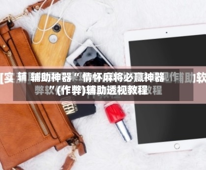 辅助神器“ 情怀麻将必赢神器”(作弊)辅助透视教程
