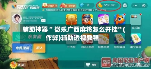 辅助神器“ 微乐广西麻将怎么开挂”(作弊)辅助透视教程-第2张图片