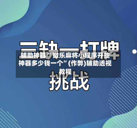 辅助神器“ 微乐麻将小程序开挂神器多少钱一个”(作弊)辅助透视教程