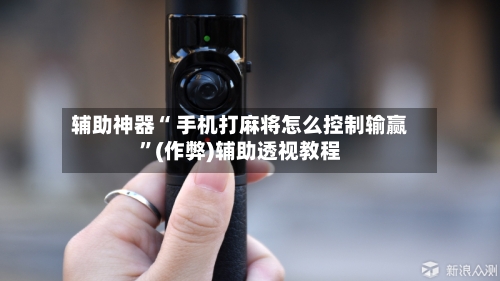 辅助神器“ 手机打麻将怎么控制输赢”(作弊)辅助透视教程