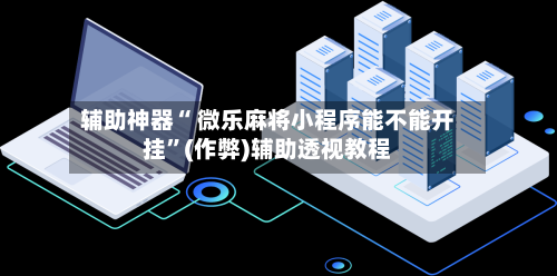 辅助神器“ 微乐麻将小程序能不能开挂	”(作弊)辅助透视教程-第2张图片