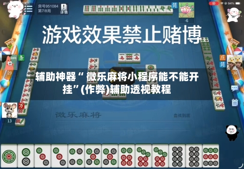 辅助神器“ 微乐麻将小程序能不能开挂”(作弊)辅助透视教程
