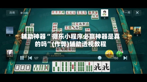辅助神器“ 微乐小程序必赢神器是真的吗”(作弊)辅助透视教程
