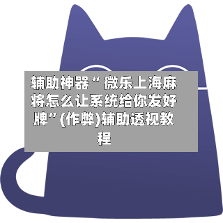 辅助神器“ 微乐上海麻将怎么让系统给你发好牌”(作弊)辅助透视教程