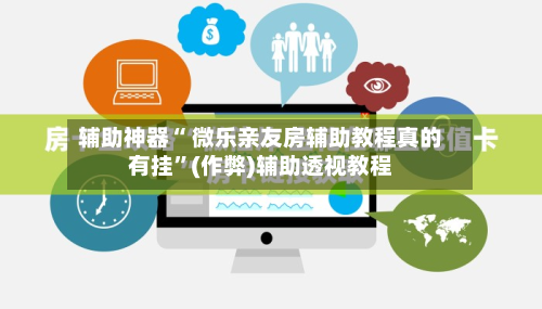 辅助神器“ 微乐亲友房辅助教程真的有挂”(作弊)辅助透视教程
