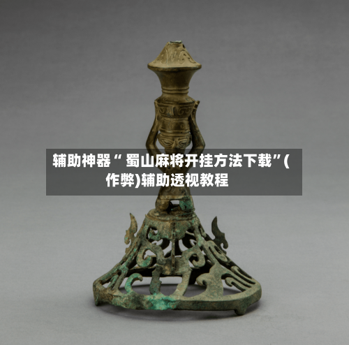 辅助神器“ 蜀山麻将开挂方法下载”(作弊)辅助透视教程