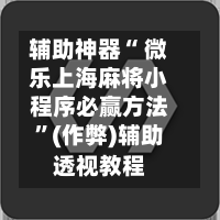 辅助神器“ 微乐上海麻将小程序必赢方法”(作弊)辅助透视教程