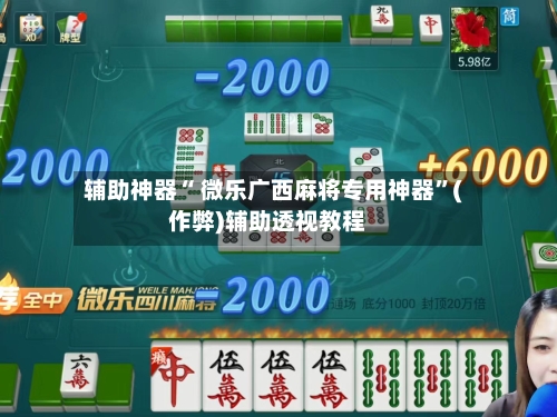 辅助神器“ 微乐广西麻将专用神器”(作弊)辅助透视教程